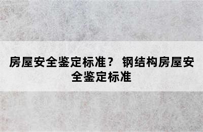 房屋安全鉴定标准？ 钢结构房屋安全鉴定标准